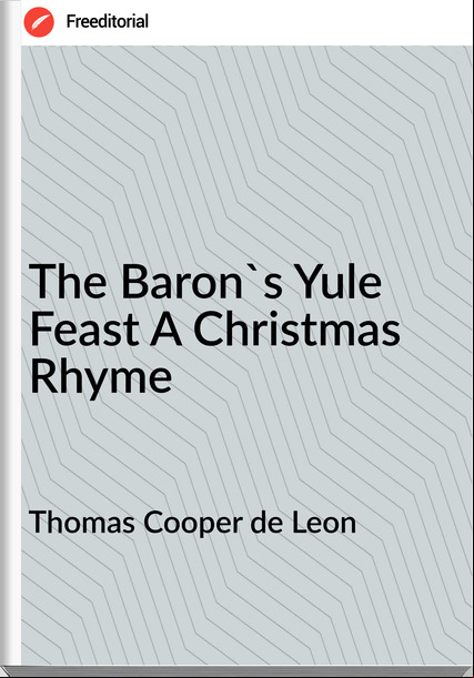 Thomas Cooper de Leon - The Baron's Yule Feast A Christmas Rhyme