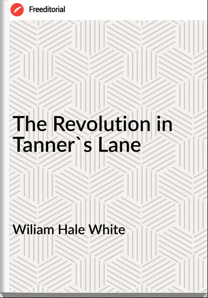 Wiliam Hale White - The Revolution in Tanner's Lane