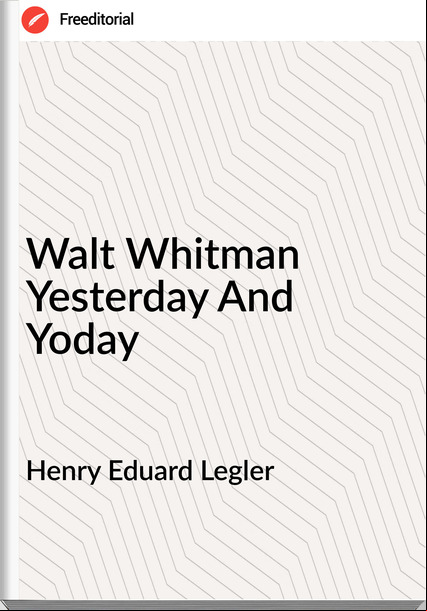 Henry Eduard Legler - Walt Whitman Yesterday And Yoday