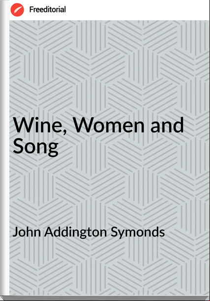 John Addington Symonds Wine, Women and Song