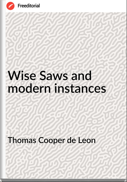 Thomas Cooper de Leon - Wise Saws and modern instances