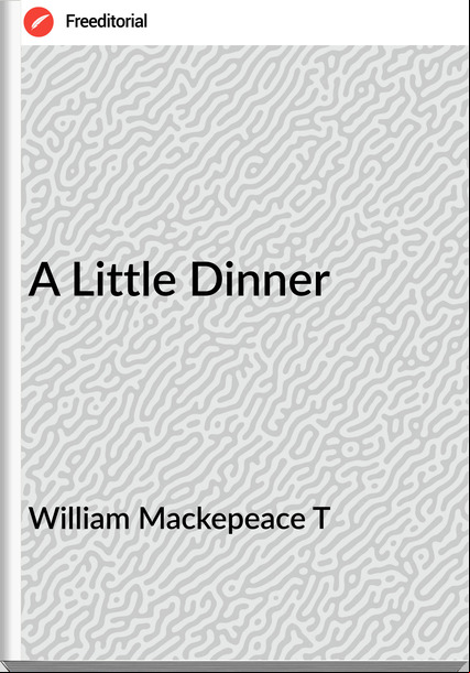 William Mackepeace T A Little Dinner