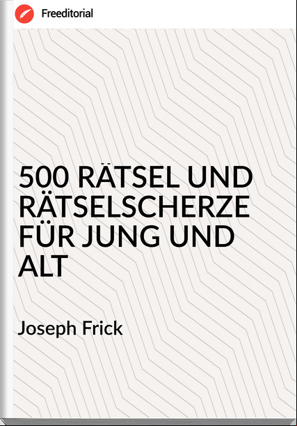 Joseph Frick - 500 RÄTSEL UND RÄTSELSCHERZE FÜR JUNG UND ALT