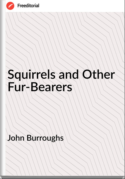 John Burroughs Squirrels and Other Fur-Bearers