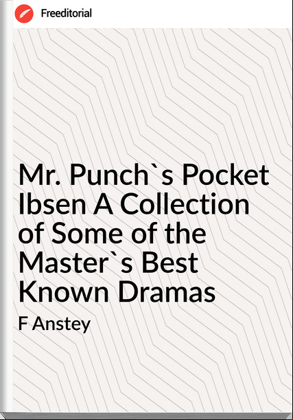 F Anstey - Mr. Punch's Pocket Ibsen A Collection of Some of the Master's Best Known Dramas