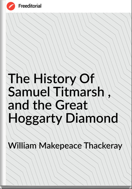 William Makepeace Thackeray - The History Of Samuel Titmarsh , and the Great Hoggarty Diamond