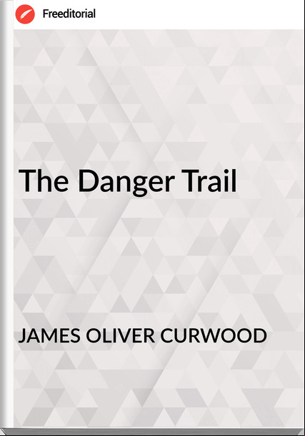 JAMES OLIVER CURWOOD - The Danger Trail