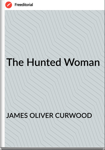 JAMES OLIVER CURWOOD The Hunted Woman
