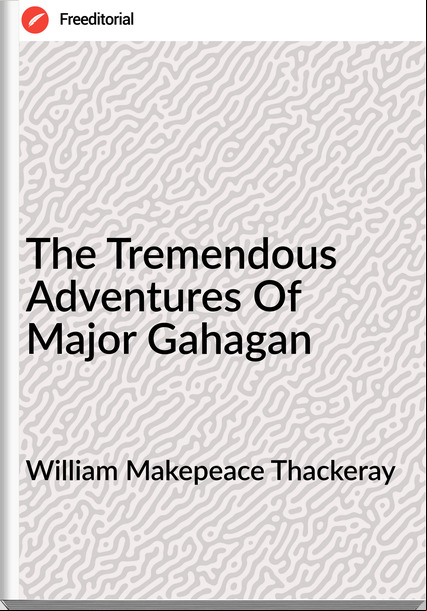 William Makepeace Thackeray - The Tremendous Adventures Of Major Gahagan