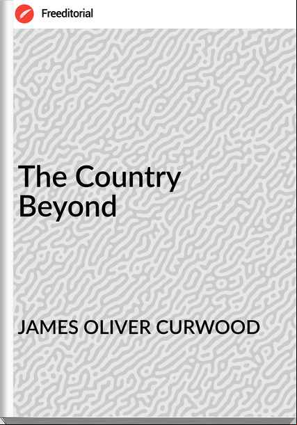 JAMES OLIVER CURWOOD The Country Beyond