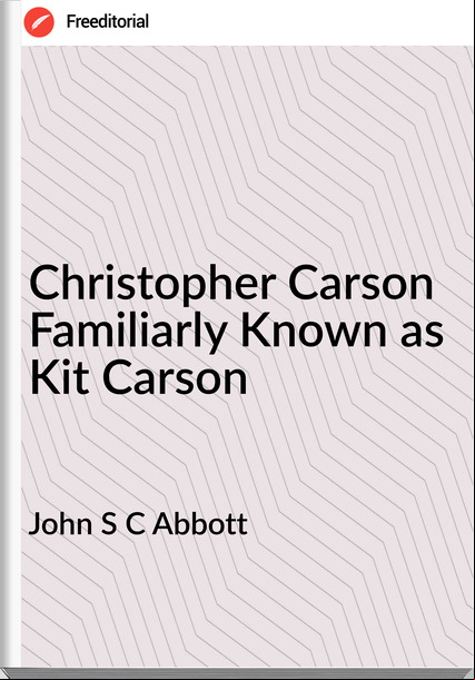 John S C Abbott - Christopher Carson Familiarly Known as Kit Carson