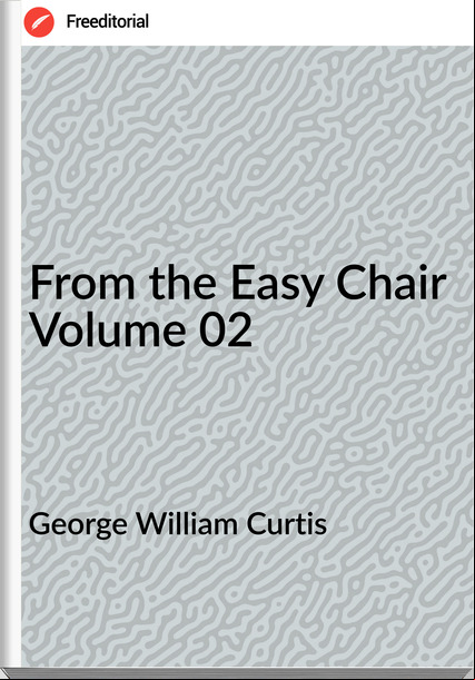 George William Curtis - From the Easy Chair Volume 02