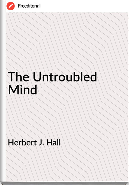 Herbert J. Hall - The Untroubled Mind