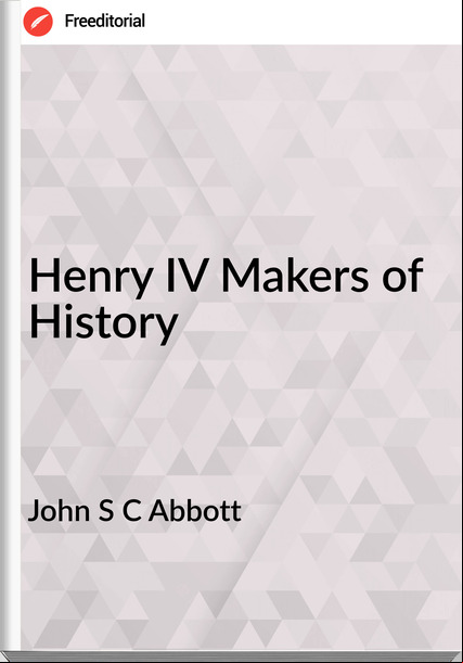 John S C Abbott Henry IV Makers of History