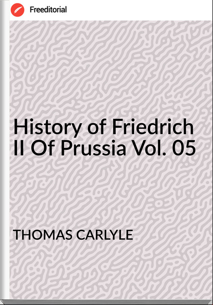 THOMAS CARLYLE History of Friedrich II Of Prussia Vol. 05