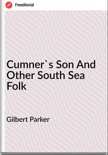 Gilbert Parker Cumner's Son And Other South Sea Folk