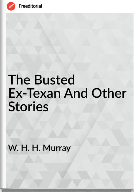 W. H. H. Murray - The Busted Ex-Texan And Other Stories