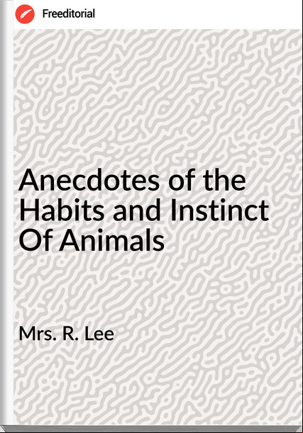 Mrs. R. Lee - Anecdotes of the Habits and Instinct Of Animals