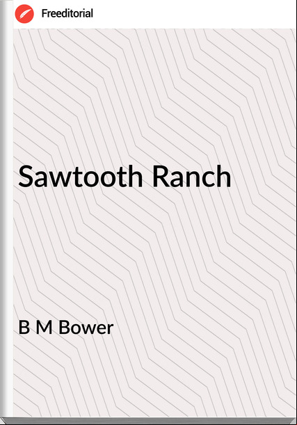 B M Bower - Sawtooth Ranch