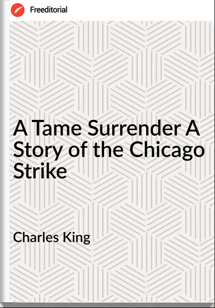 Charles King A Tame Surrender A Story of the Chicago Strike