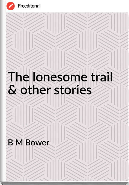 B M Bower - The lonesome trail & other stories