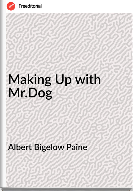 Albert Bigelow Paine - Making Up with Mr.Dog