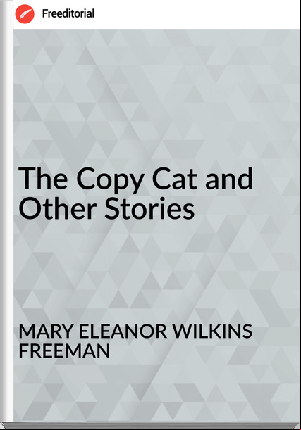 MARY ELEANOR WILKINS FREEMAN - The Copy Cat and Other Stories