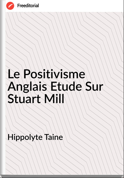 Hippolyte Taine - Le Positivisme Anglais Etude Sur Stuart Mill