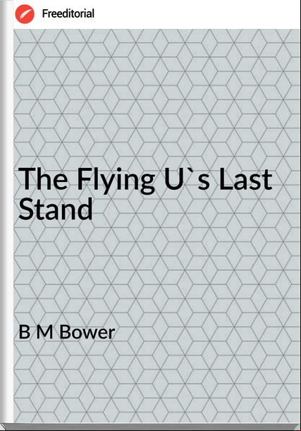 B M Bower - The Flying U's Last Stand