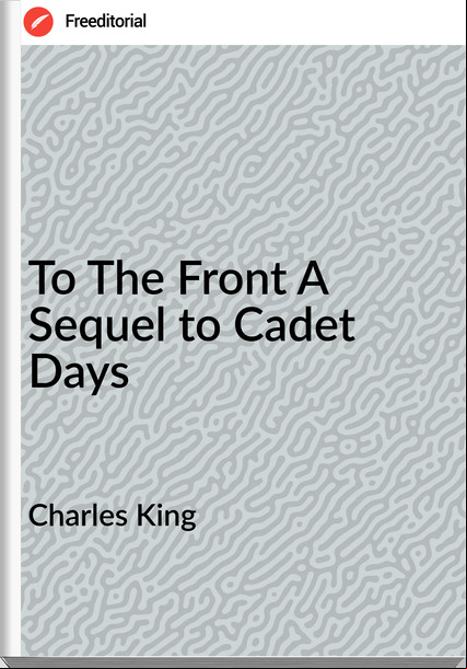 Charles King - To The Front A Sequel to Cadet Days