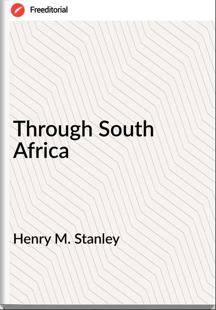Henry M. Stanley - Through South Africa
