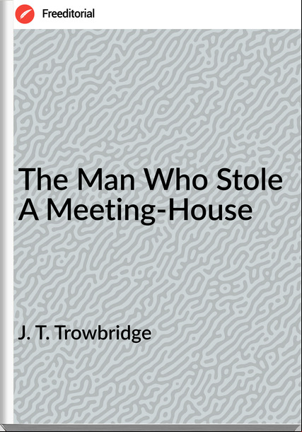 J. T. Trowbridge The Man Who Stole A Meeting-House