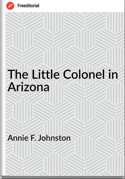 Annie F. Johnston - The Little Colonel in Arizona