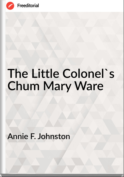 Annie F. Johnston - The Little Colonel's Chum Mary Ware