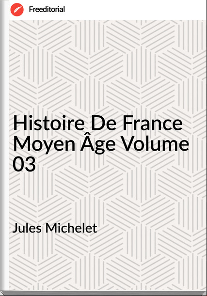 Jules Michelet Histoire De Moyen Âge Volume 03