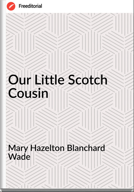 Mary Hazelton Blanchard Wade Our Little Scotch Cousin