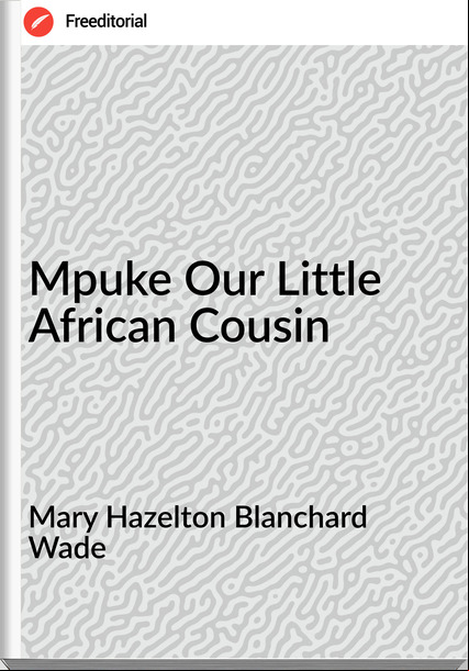 Mary Hazelton Blanchard Wade Mpuke Our Little African Cousin