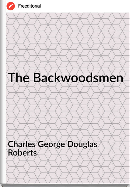 Charles George Douglas Roberts The Backwoodsmen