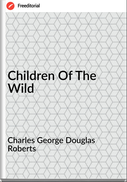 Charles George Douglas Roberts - Children Of The Wild