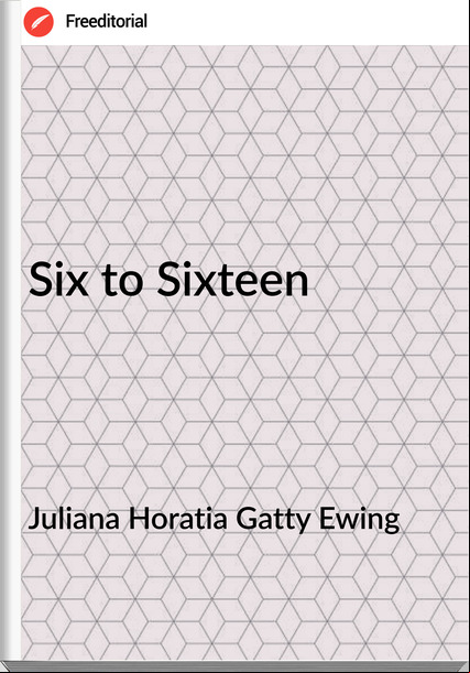Juliana Horatia Gatty Ewing - Six to Sixteen