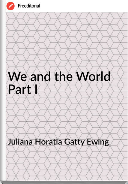 Juliana Horatia Gatty Ewing - We and the World Part I
