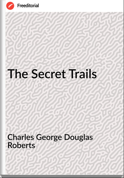 Charles George Douglas Roberts The Secret Trails