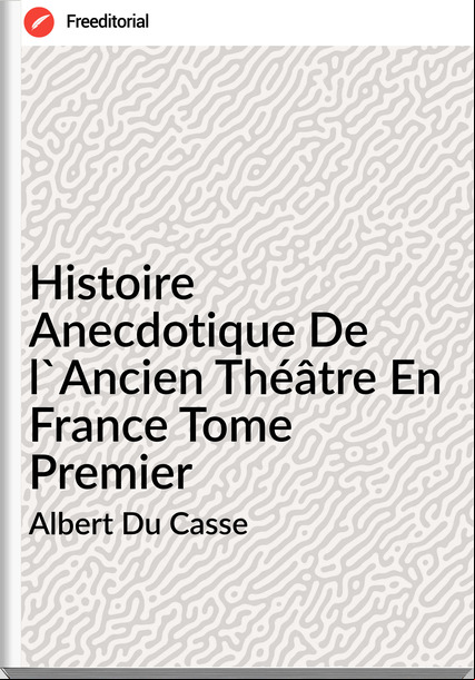 Albert Du Casse - Histoire Anecdotique De l'Ancien Théâtre En  Tome Premier