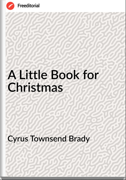 Cyrus Townsend Brady - A Little Book for Christmas