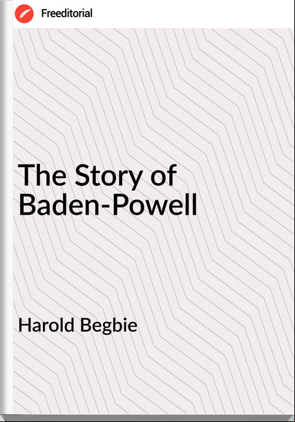 Harold Begbie - The Story of Baden-Powell