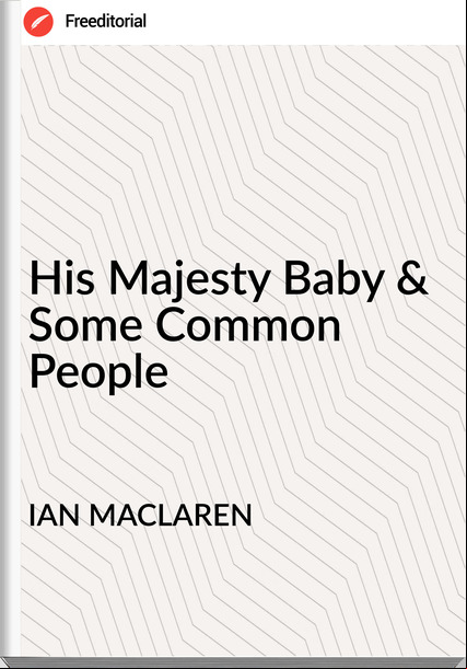 IAN MACLAREN His Majesty Baby & Some Common People