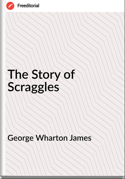 George Wharton James The Story of Scraggles