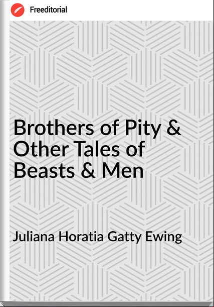Juliana Horatia Gatty Ewing - Brothers of Pity & Other Tales of Beasts & Men