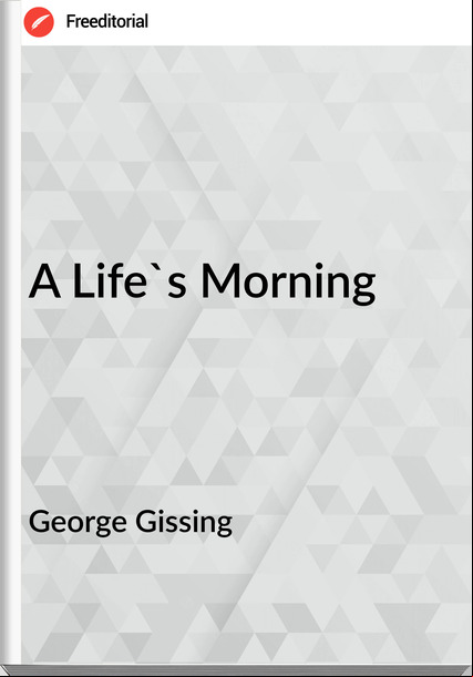 George Gissing - A Life's Morning