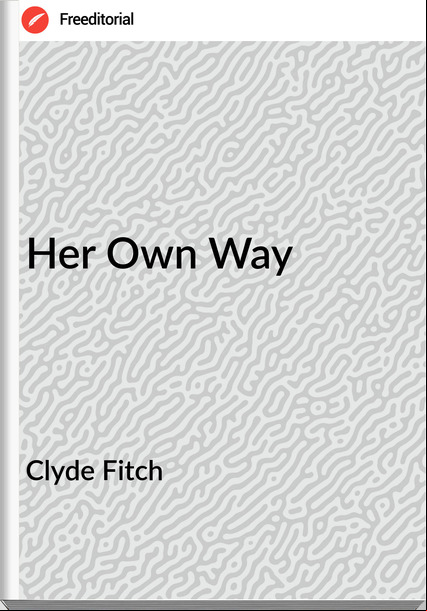 Clyde Fitch - Her Own Way